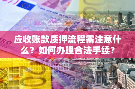 北京应收账款质押流程需注意什么？如何办理合法手续？