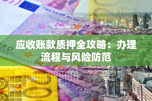 北京应收账款质押全攻略：办理流程与风险防范