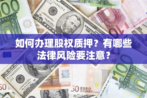 北京如何办理股权质押？有哪些法律风险要注意？