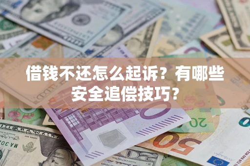 北京借钱不还怎么起诉?有哪些安全追偿技巧? 北京借钱不还怎么起诉?有哪些安全追偿技巧?