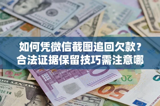 北京如何凭微信截图追回欠款？合法证据保留技巧需注意哪些？