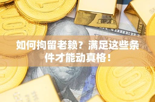 北京如何拘留老赖？满足这些条件才能动真格！