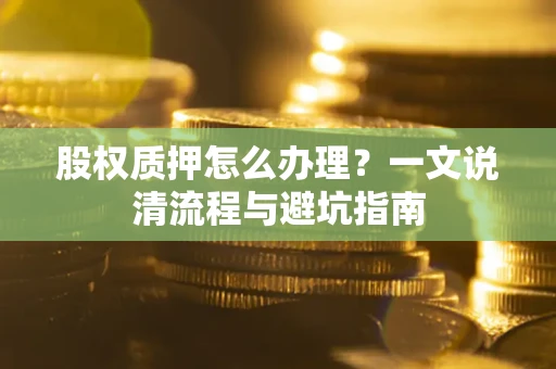 北京股权质押怎么办理？一文说清流程与避坑指南