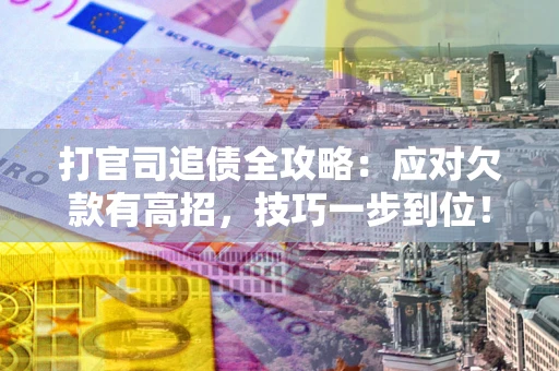 北京打官司追债全攻略：应对欠款有高招，技巧一步到位！