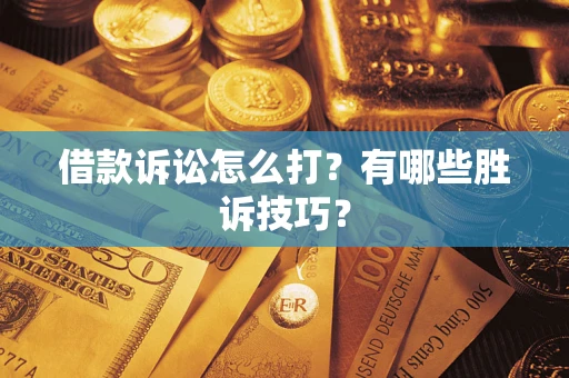 北京借款诉讼怎么打？有哪些胜诉技巧？