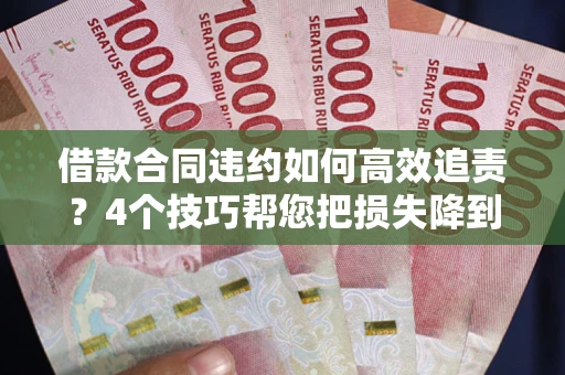 北京借款合同违约如何高效追责？4个技巧帮您把损失降到最低！