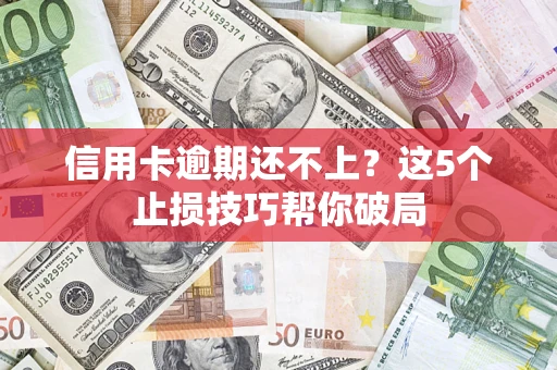 北京信用卡逾期还不上？这5个止损技巧帮你破局
