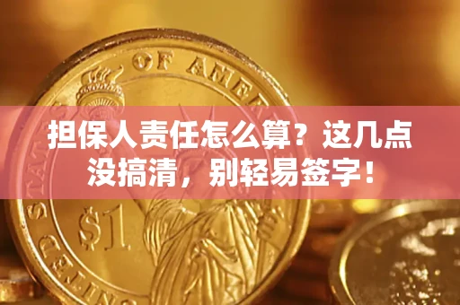 北京担保人责任怎么算？这几点没搞清，别轻易签字！