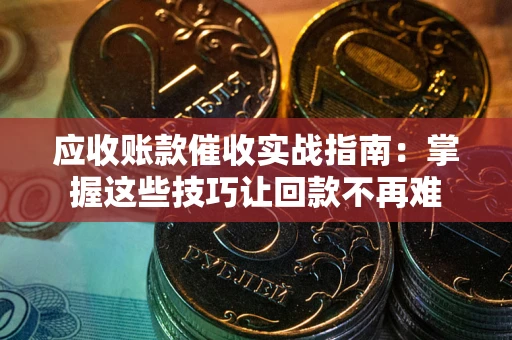 北京应收账款催收实战指南:掌握这些技巧让回款不再难 北京应收账款催收实战指南:掌握这些技巧让回款不再难