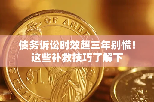 北京债务诉讼时效超三年别慌!这些补救技巧了解下 北京债务诉讼时效超三年别慌!这些补救技巧了解下