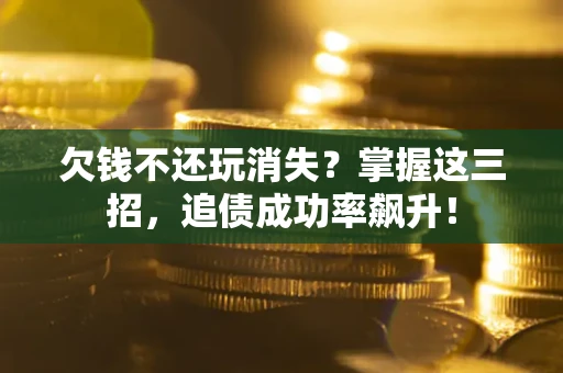 北京欠钱不还玩消失？掌握这三招，追债成功率飙升！