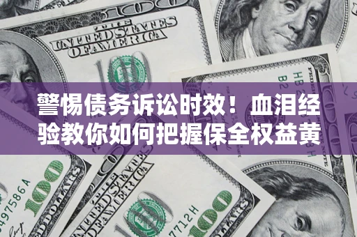 北京警惕债务诉讼时效！血泪经验教你如何把握保全权益黄金期